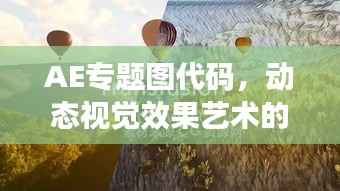 AE专题图代码,动态视觉效果艺术的创作秘籍