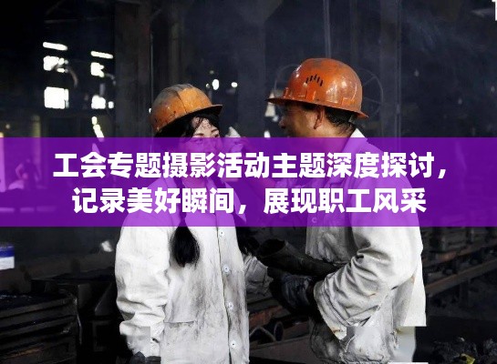 工会专题摄影活动主题深度探讨,记录美好瞬间,展现职工风采
