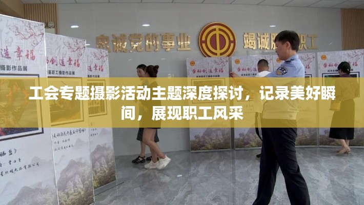 工会专题摄影活动主题深度探讨,记录美好瞬间,展现职工风采