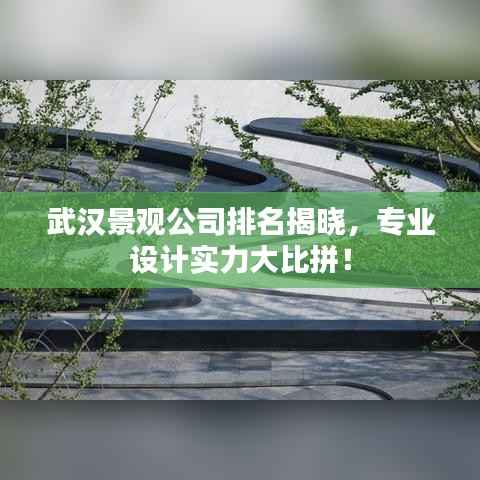 武汉景观公司排名揭晓,专业设计实力大比拼!