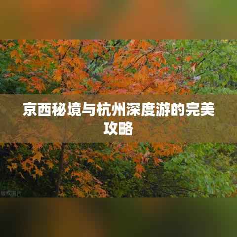 京西秘境与杭州深度游的完美攻略