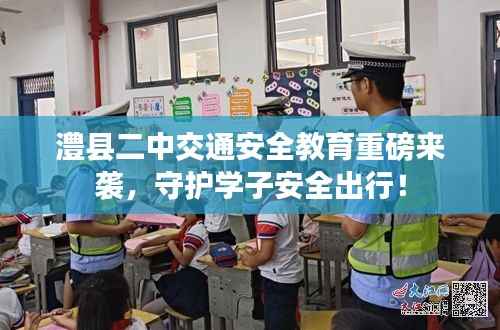 澧县二中交通安全教育重磅来袭，守护学子安全出行！