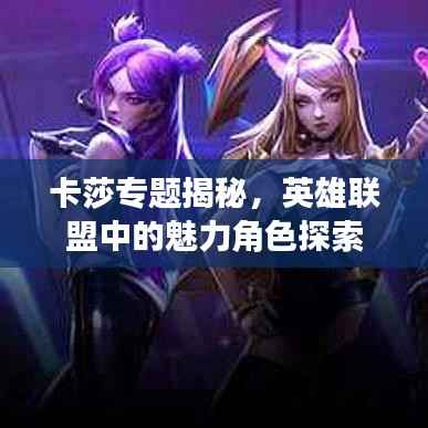 卡莎专题揭秘,英雄联盟中的魅力角色探索