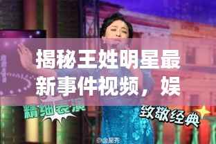 揭秘王姓明星最新事件视频,娱乐圈热议话题一网打尽!