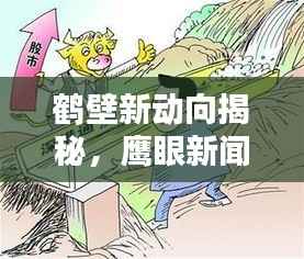 鹤壁新动向揭秘,鹰眼新闻头条带你洞悉城市最新资讯