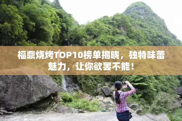 福鼎烧烤TOP10榜单揭晓,独特味蕾魅力,让你欲罢不能!