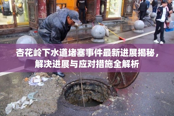 杏花岭下水道堵塞事件最新进展揭秘,解决进展与应对措施全解析