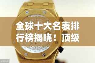 全球十大名表排行榜揭晓!顶级奢华腕表盘点