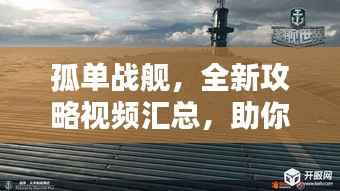孤单战舰,全新攻略视频汇总,助你成为海域霸主!