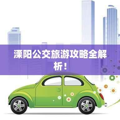 溧阳公交旅游攻略全解析!