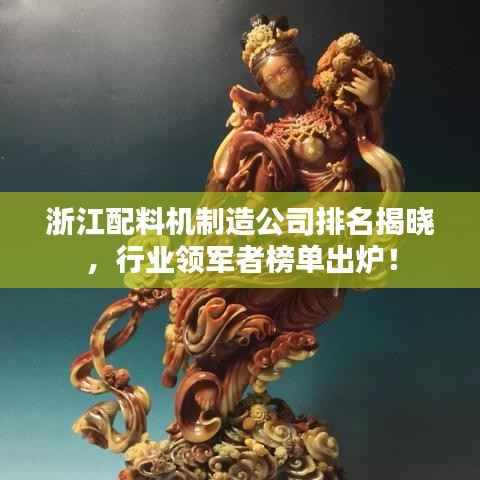 浙江配料机制造公司排名揭晓，行业领军者榜单出炉！