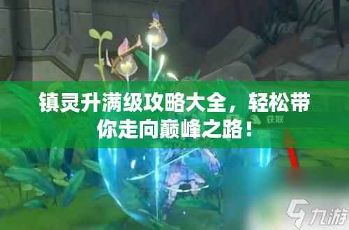 镇灵升满级攻略大全,轻松带你走向巅峰之路!