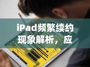 iPad频繁续约现象解析,应对与理解指南