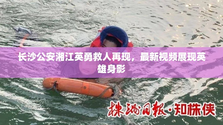 长沙公安湘江英勇救人再现，最新视频展现英雄身影
