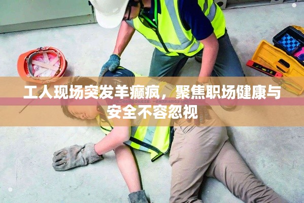 工人现场突发羊癫疯,聚焦职场健康与安全不容忽视