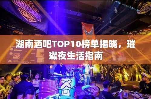 湖南酒吧TOP10榜单揭晓,璀璨夜生活指南