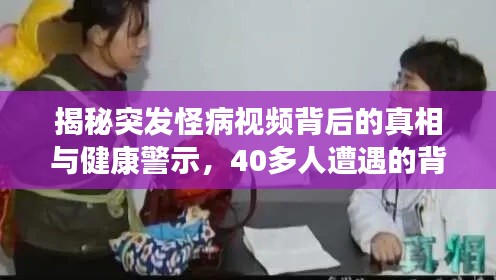 揭秘突发怪病视频背后的真相与健康警示,40多人遭遇的背后故事