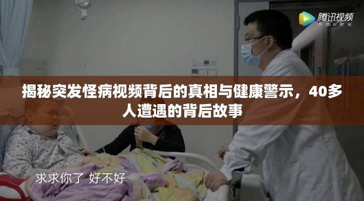 揭秘突发怪病视频背后的真相与健康警示,40多人遭遇的背后故事