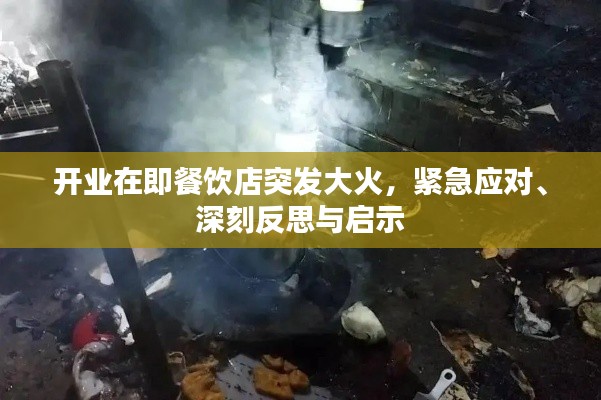 开业在即餐饮店突发大火,紧急应对、深刻反思与启示