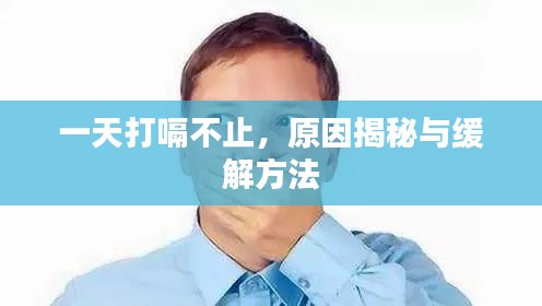 一天打嗝不止,原因揭秘与缓解方法