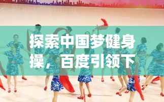 探索中国梦健身操，百度引领下的健康律动之旅