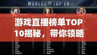 游戏直播榜单TOP10揭秘,带你领略最火热游戏世界的魅力