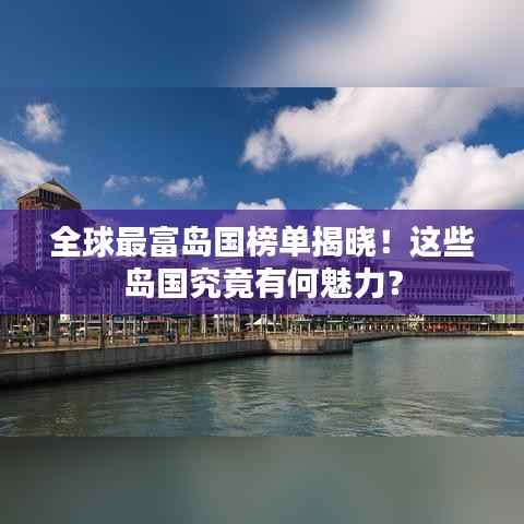 全球最富岛国榜单揭晓!这些岛国究竟有何魅力?