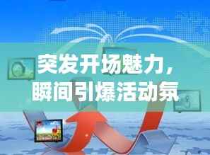 突发开场魅力,瞬间引爆活动氛围,百度收录热门标题!