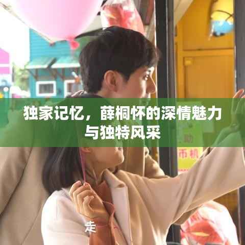 独家记忆,薛桐怀的深情魅力与独特风采