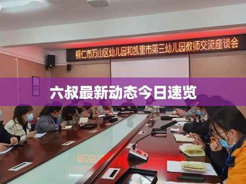 六叔最新动态今日速览