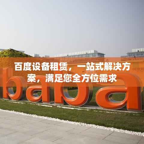 百度设备租赁,一站式解决方案,满足您全方位需求