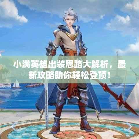 小满英雄出装思路大解析,最新攻略助你轻松登顶!