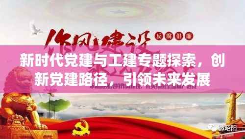 新时代党建与工建专题探索，创新党建路径，引领未来发展