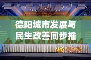 德阳城市发展与民生改善同步推进，最新新闻头条解读