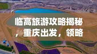 临高旅游攻略揭秘，重庆出发，领略独特魅力之旅