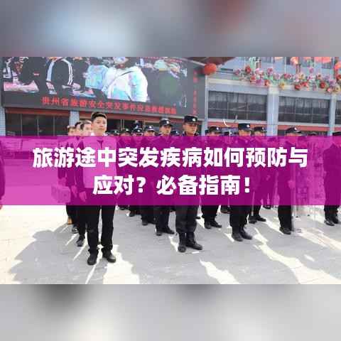 旅游途中突发疾病如何预防与应对?必备指南!