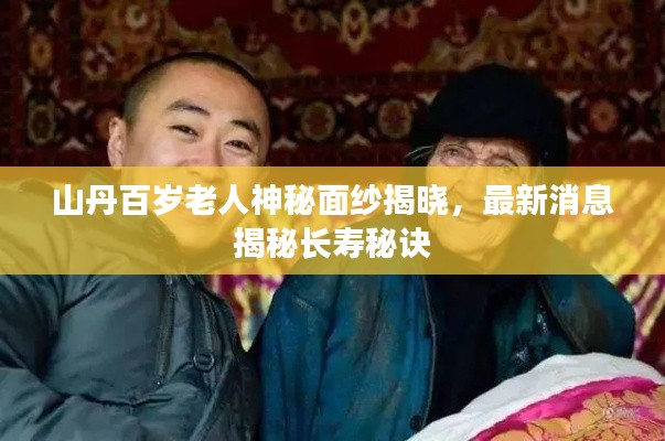 山丹百岁老人神秘面纱揭晓,最新消息揭秘长寿秘诀
