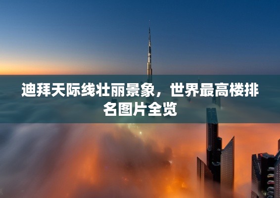 迪拜天际线壮丽景象,世界最高楼排名图片全览