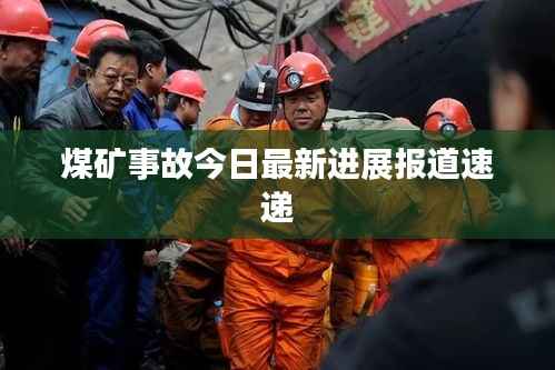 煤矿事故今日最新进展报道速递