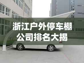 浙江户外停车棚公司排名大揭秘!
