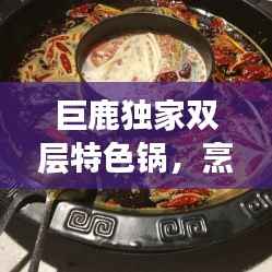 巨鹿独家双层特色锅，烹饪艺术与实用性的完美融合