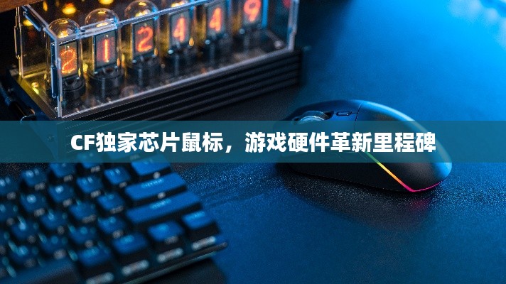 CF独家芯片鼠标,游戏硬件革新里程碑