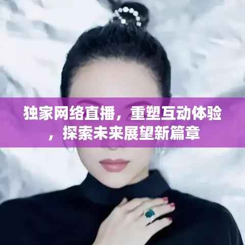 独家网络直播,重塑互动体验,探索未来展望新篇章