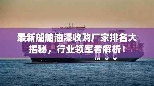 最新船舶油漆收购厂家排名大揭秘，行业领军者解析！
