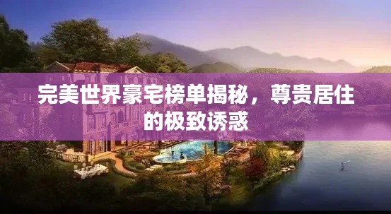 完美世界豪宅榜单揭秘,尊贵居住的极致诱惑