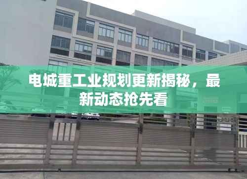 电城重工业规划更新揭秘，最新动态抢先看