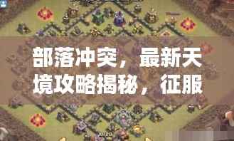 部落冲突，最新天境攻略揭秘，征服未知领域的终极指南