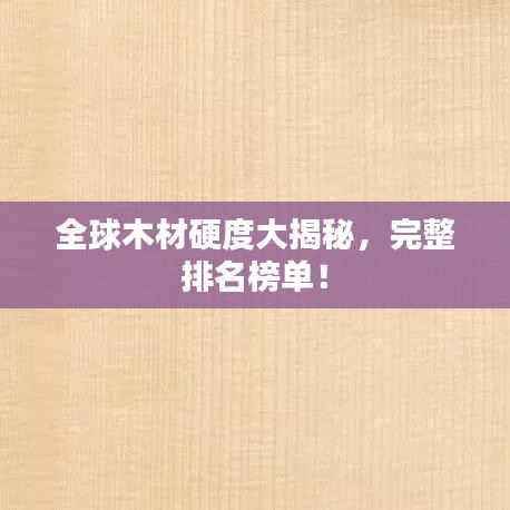 全球木材硬度大揭秘,完整排名榜单!