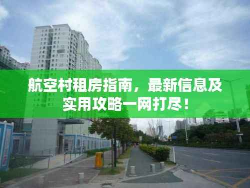 航空村租房指南,最新信息及实用攻略一网打尽!