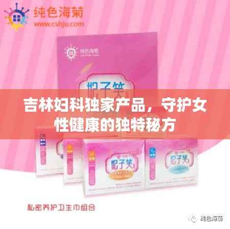 吉林妇科独家产品，守护女性健康的独特秘方
